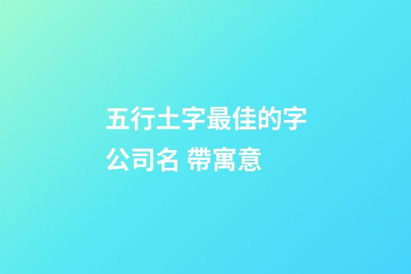 五行土字最佳的字公司名 帶寓意-第1張-公司起名-玄機派
